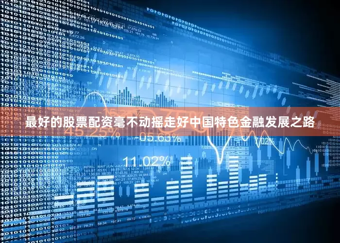 最好的股票配资毫不动摇走好中国特色金融发展之路