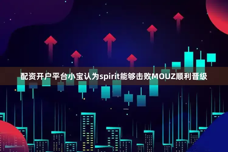 配资开户平台小宝认为spirit能够击败MOUZ顺利晋级