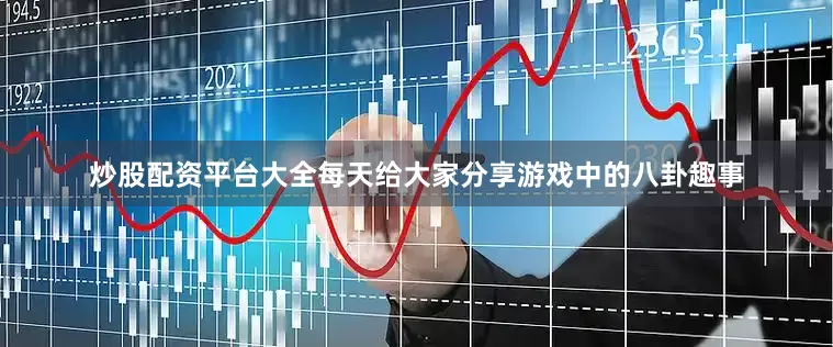 炒股配资平台大全每天给大家分享游戏中的八卦趣事