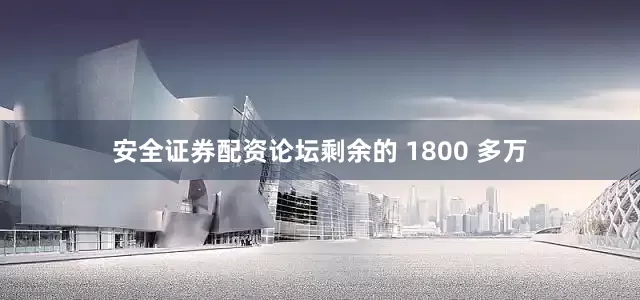 安全证券配资论坛剩余的 1800 多万