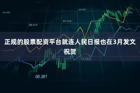 正规的股票配资平台就连人民日报也在3月发文祝贺