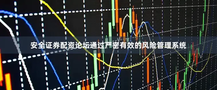 安全证券配资论坛通过严密有效的风险管理系统