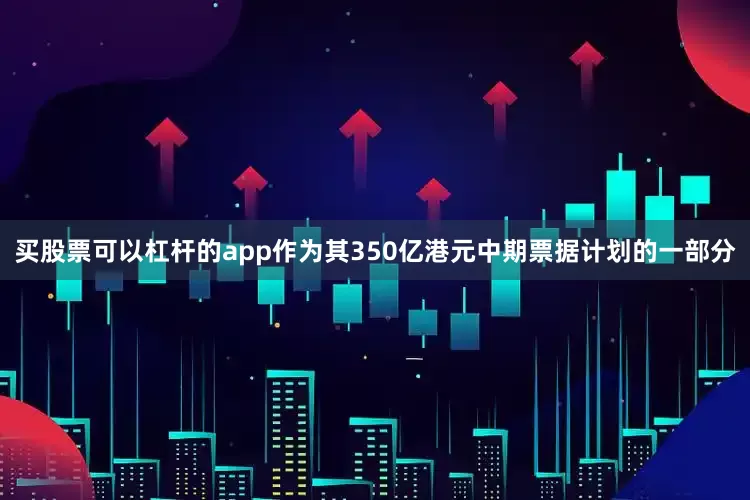 买股票可以杠杆的app作为其350亿港元中期票据计划的一部分