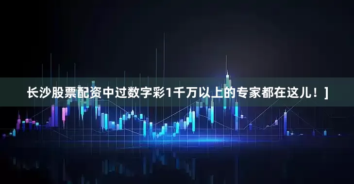长沙股票配资中过数字彩1千万以上的专家都在这儿！]