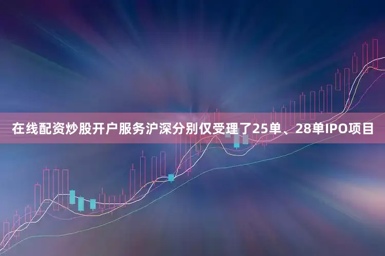 在线配资炒股开户服务沪深分别仅受理了25单、28单IPO项目