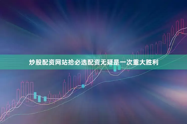 炒股配资网站拾必选配资无疑是一次重大胜利
