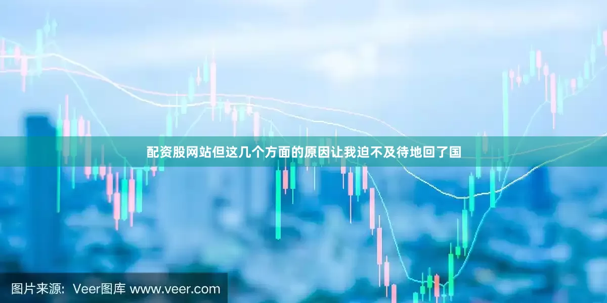 配资股网站但这几个方面的原因让我迫不及待地回了国