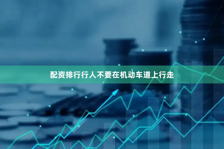 配资排行行人不要在机动车道上行走