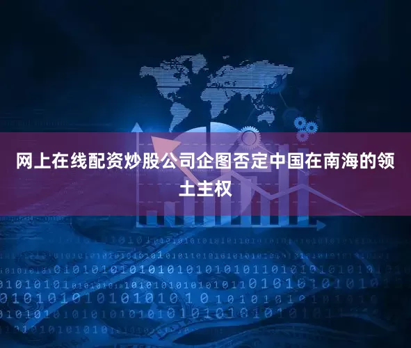 网上在线配资炒股公司企图否定中国在南海的领土主权