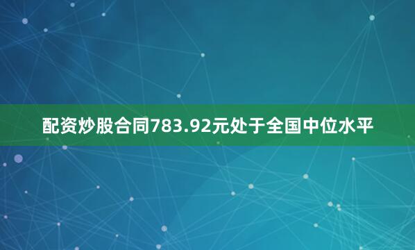 配资炒股合同783.92元处于全国中位水平