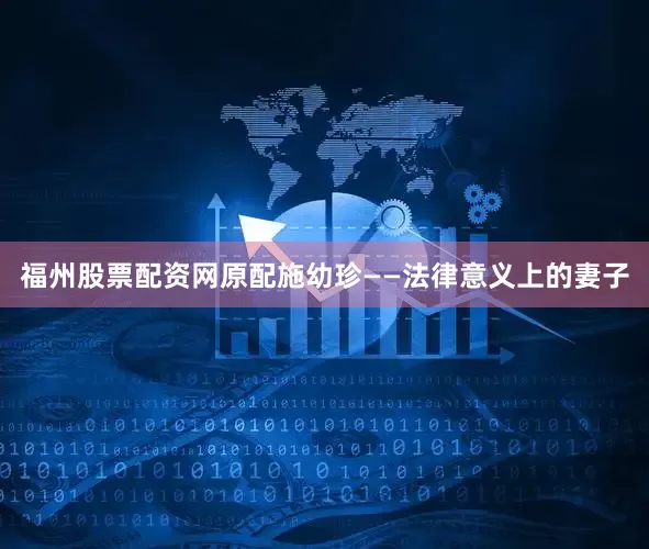 福州股票配资网原配施幼珍——法律意义上的妻子