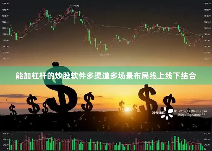能加杠杆的炒股软件多渠道多场景布局线上线下结合