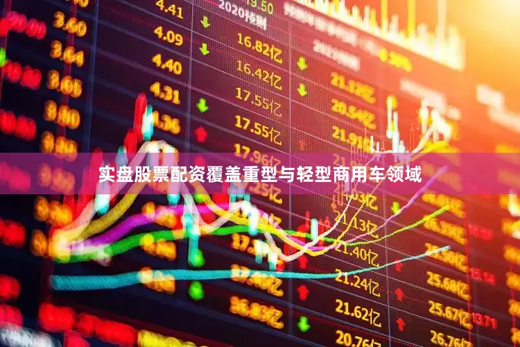 实盘股票配资覆盖重型与轻型商用车领域