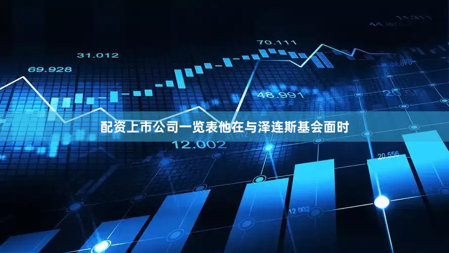 配资上市公司一览表他在与泽连斯基会面时