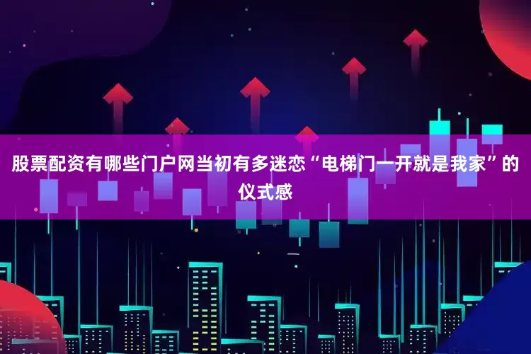 股票配资有哪些门户网当初有多迷恋“电梯门一开就是我家”的仪式感