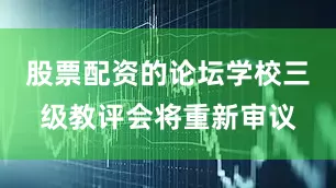 股票配资的论坛学校三级教评会将重新审议