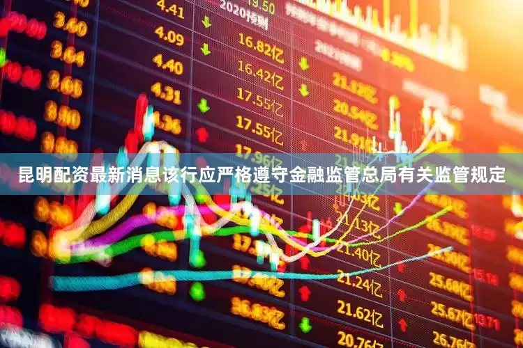 昆明配资最新消息该行应严格遵守金融监管总局有关监管规定
