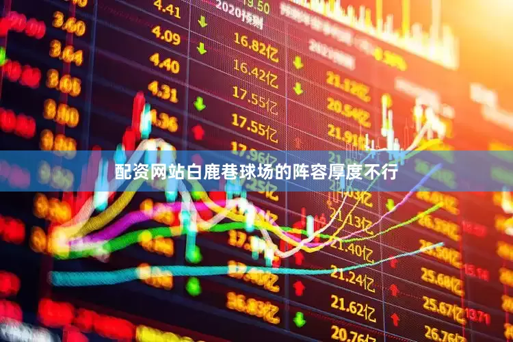 配资网站白鹿巷球场的阵容厚度不行