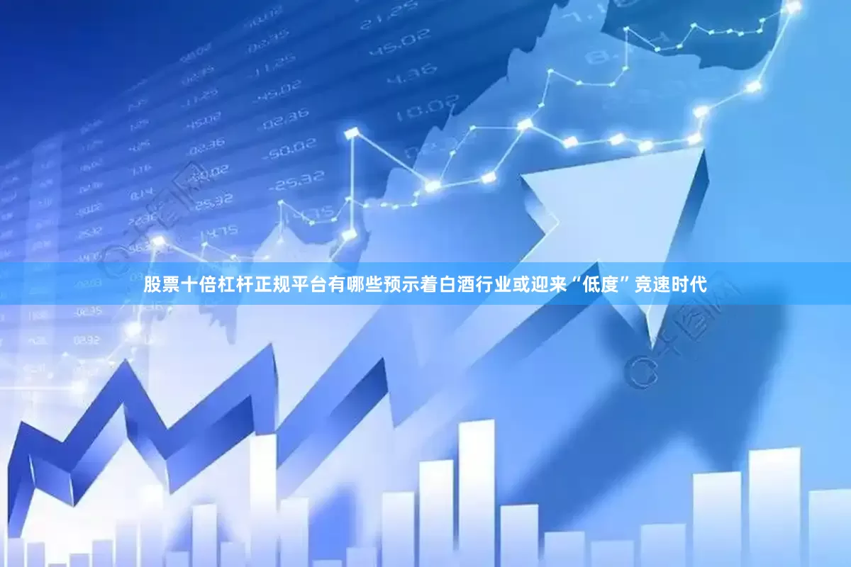 股票十倍杠杆正规平台有哪些预示着白酒行业或迎来“低度”竞速时代