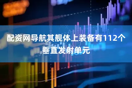 配资网导航其舰体上装备有112个垂直发射单元