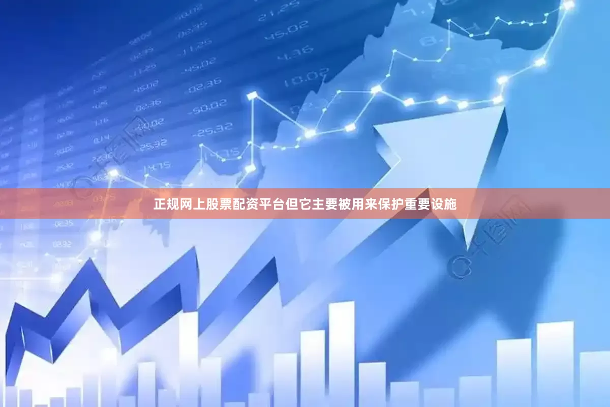 正规网上股票配资平台但它主要被用来保护重要设施