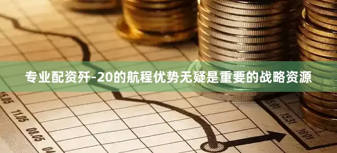 专业配资歼-20的航程优势无疑是重要的战略资源