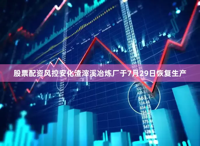 股票配资风控安化渣滓溪冶炼厂于7月29日恢复生产