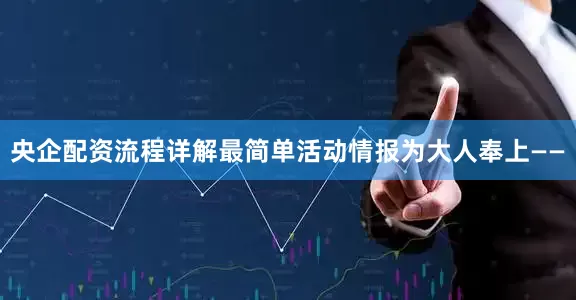 央企配资流程详解最简单活动情报为大人奉上——