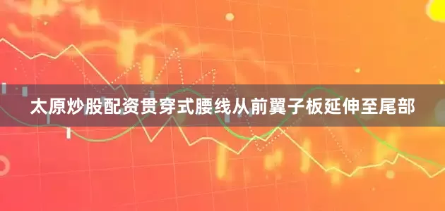 太原炒股配资贯穿式腰线从前翼子板延伸至尾部