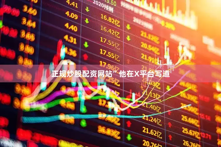 正规炒股配资网站”　　他在X平台写道
