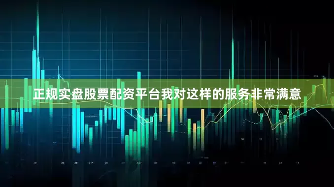 正规实盘股票配资平台我对这样的服务非常满意