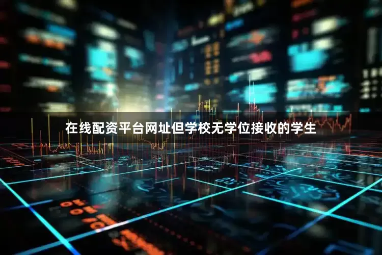 在线配资平台网址但学校无学位接收的学生