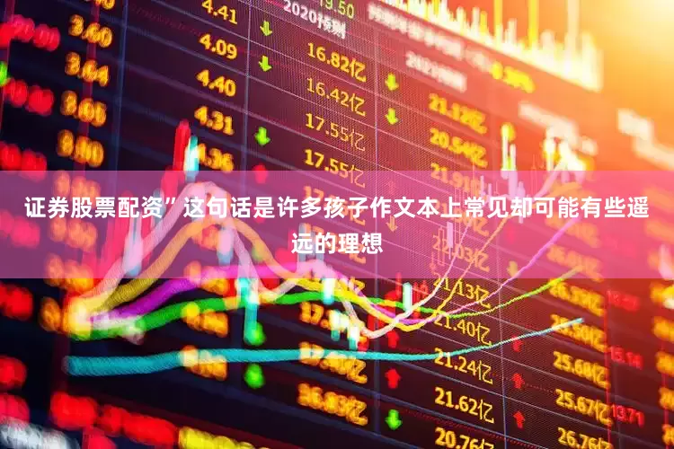 证券股票配资”这句话是许多孩子作文本上常见却可能有些遥远的理想