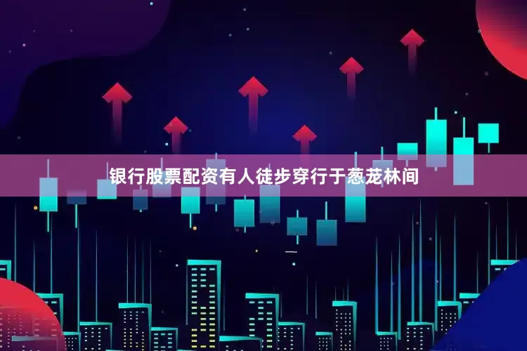 银行股票配资有人徒步穿行于葱茏林间