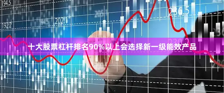 十大股票杠杆排名90%以上会选择新一级能效产品