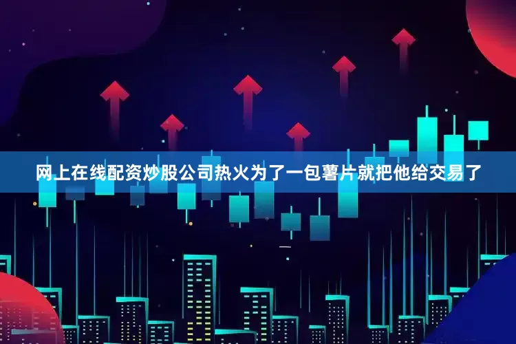 网上在线配资炒股公司热火为了一包薯片就把他给交易了