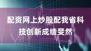 配资网上炒股配我省科技创新成绩斐然